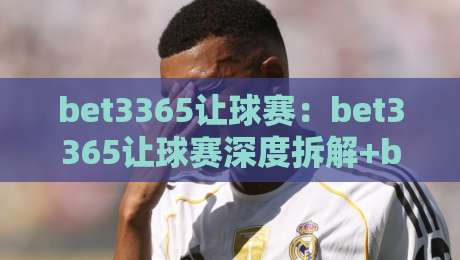 bet3365让球赛:bet3365让球赛深度拆解+bet3365让球赛背后的策略思维与实战节奏-线上十大最稳压球网时间推荐直播源不卡顿在线观看初盘 bet3365让球赛:bet3365让球赛深度拆解+bet3365让球赛背后的策略思维与实战节奏-线上十大最稳压球网时间推荐直播源不卡顿在线观看初盘