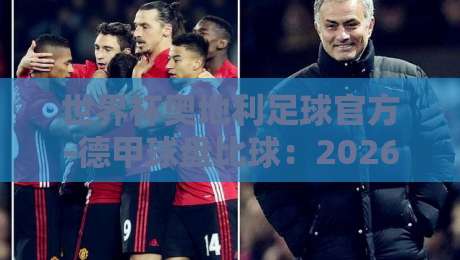 世界杯奥地利足球官方-德甲球盘比球:2026年球迷必懂的三大趋势