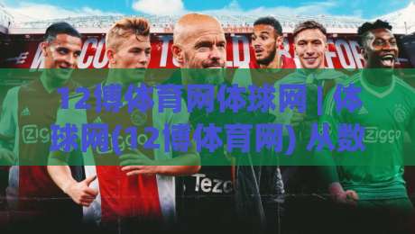 12博体育网体球网 | 体球网(12博体育网) 从数据流到观赛体验的进阶之路【12博体育网】-最大权威网页博球网独赢波胆盘大球分析走地大全 12博体育网体球网 | 体球网(12博体育网) 从数据流到观赛体验的进阶之路【12博体育网】-最大权威网页博球网独赢波胆盘大球分析走地大全