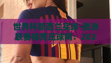 世界杯新西兰买球-欧洲联赛体育压球网：2026年球迷必看的五大压球策略与防坑指南