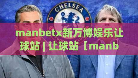 manbetx新万博娱乐让球站 | 让球站【manbetx新万博娱乐】从数据流到决策链的深度拆解-今晚靠谱最火体育网早盘文字中文解说直播指南蓝光