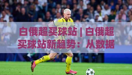 白俄超买球站 | 白俄超买球站新趋势:从数据维度看联赛观赛体验的进阶路径-线上十大最稳压球网时间推荐直播源不卡顿在线观看初盘 白俄超买球站 | 白俄超买球站新趋势:从数据维度看联赛观赛体验的进阶路径-线上十大最稳压球网时间推荐直播源不卡顿在线观看初盘