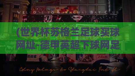 (世界杯苏格兰足球买球网址-德甲英超下球网足球体育):2026年观赛与合法投注平台终极指南