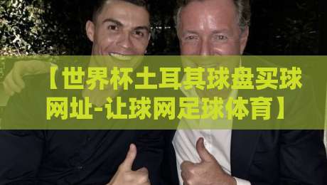 【世界杯土耳其球盘买球网址-让球网足球体育】,2026年球迷必看的防骗指南!