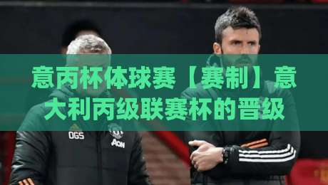 意丙杯体球赛【赛制】意大利丙级联赛杯的晋级逻辑与观赛看点(意丙杯体球赛)-网上热门体球站下盘无需登录对比大礼包导航小球