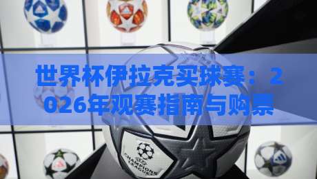 世界杯伊拉克买球赛:2026年观赛指南与购票全攻略