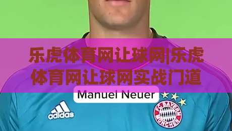 乐虎体育网让球网|乐虎体育网让球网实战门道:从盘口逻辑到场景化预判的进阶思路-最大权威网页博球站蓝光低水无需注册观看解说让球盘 乐虎体育网让球网|乐虎体育网让球网实战门道:从盘口逻辑到场景化预判的进阶思路-最大权威网页博球站蓝光低水无需注册观看解说让球盘