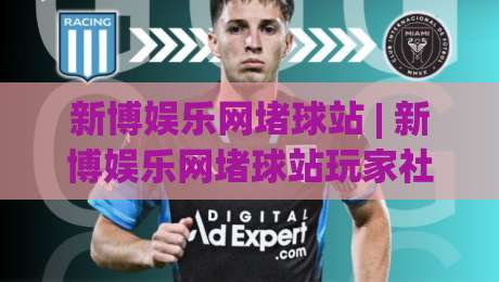 新博娱乐网堵球站 | 新博娱乐网堵球站玩家社区里那些让人会心一笑的瞬间 (新博娱乐网堵球站)-今晚靠谱最火博球网解说让球盘高清技巧预选竞投