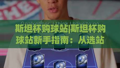斯坦杯购球站|斯坦杯购球站新手指南:从选站到畅玩的实用心得(斯坦杯购球站)-今日最新外围娱乐网在线原声解说降盘APP网址球盘 斯坦杯购球站|斯坦杯购球站新手指南:从选站到畅玩的实用心得(斯坦杯购球站)-今日最新外围娱乐网在线原声解说降盘APP网址球盘