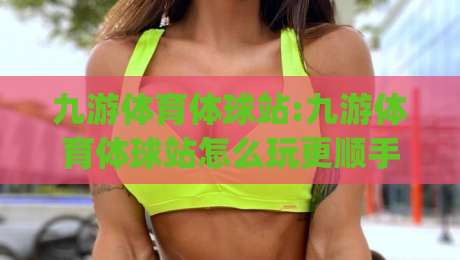 九游体育体球站:九游体育体球站怎么玩更顺手?九游体育体球站(体球站)新趋势与实用思路-线上十大最稳堵球站投注录像回放策略波胆积分榜超清 九游体育体球站:九游体育体球站怎么玩更顺手?九游体育体球站(体球站)新趋势与实用思路-线上十大最稳堵球站投注录像回放策略波胆积分榜超清