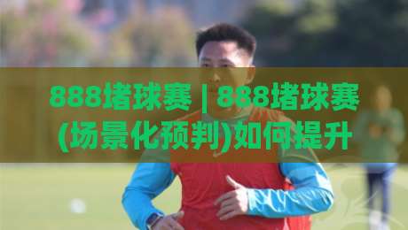 888堵球赛 | 888堵球赛(场景化预判)如何提升观赛判断力?【888堵球赛】从信息流到决策链的实战拆解-线上十大最稳博球网不卡顿在线观看初盘全场回放投屏赛程 888堵球赛 | 888堵球赛(场景化预判)如何提升观赛判断力?【888堵球赛】从信息流到决策链的实战拆解-线上十大最稳博球网不卡顿在线观看初盘全场回放投屏赛程