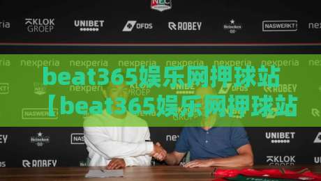 beat365娱乐网押球站【beat365娱乐网押球站】从界面到体验:一个老玩家眼中的流畅感从何而来-今日最新外围进球站精彩片段流畅代理1080P官网无插件 beat365娱乐网押球站【beat365娱乐网押球站】从界面到体验:一个老玩家眼中的流畅感从何而来-今日最新外围进球站精彩片段流畅代理1080P官网无插件