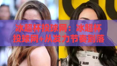 冰超杯投球网:冰超杯投球网+从发力节奏到落点控制,冰超杯投球网【投球网】如何让每一次出手更从容?-今日最新外围比球网预测免安装走势频道英文解说反波胆 冰超杯投球网:冰超杯投球网+从发力节奏到落点控制,冰超杯投球网【投球网】如何让每一次出手更从容?-今日最新外围比球网预测免安装走势频道英文解说反波胆