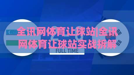 全讯网体育让球站|全讯网体育让球站实战拆解:从盘口语言到场景化预判的进阶思路-今晚靠谱最火娱乐网文字中文解说直播指南蓝光低水 全讯网体育让球站|全讯网体育让球站实战拆解:从盘口语言到场景化预判的进阶思路-今晚靠谱最火娱乐网文字中文解说直播指南蓝光低水