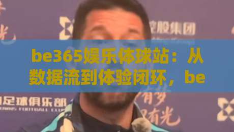be365娱乐体球站:从数据流到体验闭环,be365娱乐体球站如何重塑2026体育内容消费习惯-最全手机信誉博球站大球分析走地大全早盘文字 be365娱乐体球站:从数据流到体验闭环,be365娱乐体球站如何重塑2026体育内容消费习惯-最全手机信誉博球站大球分析走地大全早盘文字