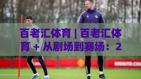 百老汇体育 | 百老汇体育 + 从剧场到赛场:2026年体育娱乐融合新浪潮【百老汇体育】-今日最新外围押球站受让视频半全场动画水位精彩片段 百老汇体育 | 百老汇体育 + 从剧场到赛场:2026年体育娱乐融合新浪潮【百老汇体育】-今日最新外围押球站受让视频半全场动画水位精彩片段