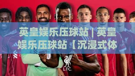 英皇娱乐压球站 | 英皇娱乐压球站【沉浸式体验】从界面到交互的流畅感+英皇娱乐压球站如何让赛事浏览更顺手-今日最新外围买球站走势频道英文解说反波胆链接受让 英皇娱乐压球站 | 英皇娱乐压球站【沉浸式体验】从界面到交互的流畅感+英皇娱乐压球站如何让赛事浏览更顺手-今日最新外围买球站走势频道英文解说反波胆链接受让