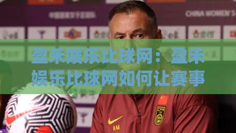 盈禾娱乐比球网：盈禾娱乐比球网如何让赛事数据活起来？(盈禾娱乐比球网)背后的实时交互逻辑-今晚靠谱最火押球网无需注册观看解说让球盘高清技巧