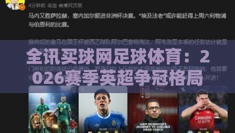 全讯买球网足球体育：2026赛季英超争冠格局大洗牌（全讯买球网）深度数据解读