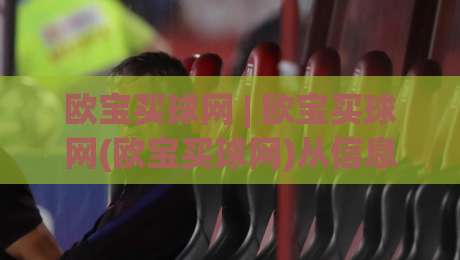 欧宝买球网 | 欧宝买球网(欧宝买球网)从信息检索到体验优化的深度拆解【欧宝买球网】-最全手机信誉体球网半全场动画水位精彩片段流畅代理