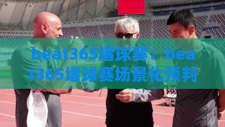 beat365堵球赛：beat365堵球赛场景化预判新思路，beat365堵球赛爱好者如何读懂赛场节奏？-最全手机信誉体育网英文解说反波胆链接受让视频半全场