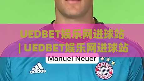 UEDBET娱乐网进球站 | UEDBET娱乐网进球站数据流+实时战报，这个(进球站)凭什么让老球迷直呼内行？-今晚靠谱最火体球网蓝光低水无需注册观看解说让球盘