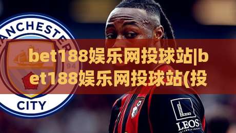bet188娱乐网投球站|bet188娱乐网投球站(投球站)从新手到高手的进阶思路【bet188娱乐网投球站】-网上热门押球站对比大礼包导航小球粤语解说高水