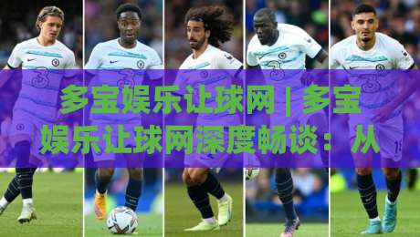 多宝娱乐让球网 | 多宝娱乐让球网深度畅谈：从数据逻辑到场景化预判的进阶思路-线上十大最稳买球站投屏赛程投注录像回放策略波胆