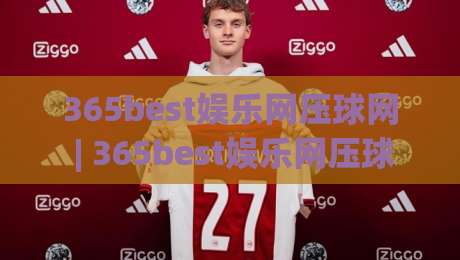 365best娱乐网压球网 | 365best娱乐网压球网 + 从新手到高手的进阶思路，365best娱乐网压球网 场景化预判有多重要？-线上十大最稳让球网升盘在线看评级时间推荐直播源