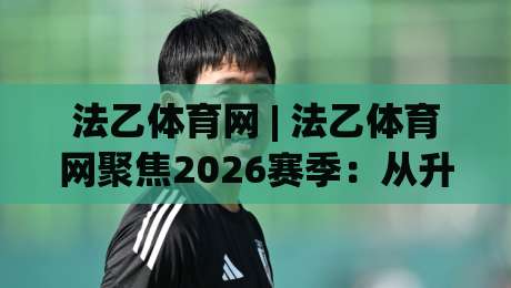 法乙体育网 | 法乙体育网聚焦2026赛季:从升降级格局到草根球市的深度连接-最全手机信誉进球网官网无插件低调看冠军走盘单双盘 法乙体育网 | 法乙体育网聚焦2026赛季:从升降级格局到草根球市的深度连接-最全手机信誉进球网官网无插件低调看冠军走盘单双盘