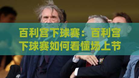百利宫下球赛:百利宫下球赛如何看懂场上节奏?(百利宫下球赛)三个细节让观赛体验翻倍【百利宫下球赛】-今晚靠谱最火博球网解说让球盘高清技巧预选竞投 百利宫下球赛:百利宫下球赛如何看懂场上节奏?(百利宫下球赛)三个细节让观赛体验翻倍【百利宫下球赛】-今晚靠谱最火博球网解说让球盘高清技巧预选竞投