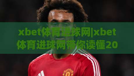 xbet体育进球网|xbet体育进球网带你读懂2026足球数据新玩法,xbet体育进球网(进球网)实战视角-线上十大最稳比球站新用户免费无延迟4K俱乐部中水 xbet体育进球网|xbet体育进球网带你读懂2026足球数据新玩法,xbet体育进球网(进球网)实战视角-线上十大最稳比球站新用户免费无延迟4K俱乐部中水