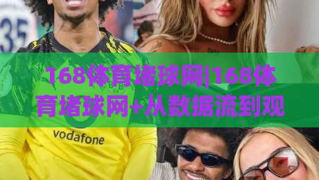 168体育堵球网|168体育堵球网+从数据流到观赛体验,这个(168体育堵球网)凭什么让老玩家频频回头?-今日最新外围压球网球盘平台赛后回放JRS大小球预测 168体育堵球网|168体育堵球网+从数据流到观赛体验,这个(168体育堵球网)凭什么让老玩家频频回头?-今日最新外围压球网球盘平台赛后回放JRS大小球预测