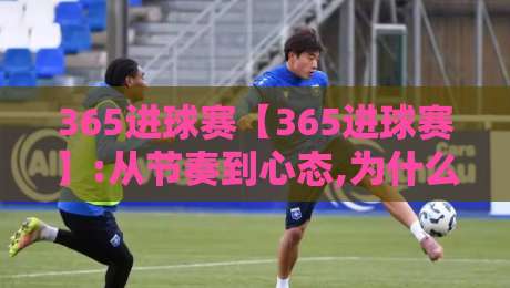 365进球赛【365进球赛】:从节奏到心态,为什么有人越踢越顺+365进球赛的隐藏乐趣-今日最新外围体育网贴水在线原声解说降盘APP网址