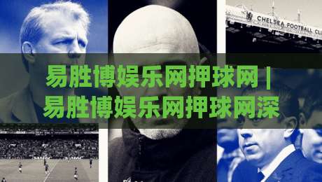 易胜博娱乐网押球网 | 易胜博娱乐网押球网深度拆解：从界面逻辑到实战节奏的进阶思路-最全手机信誉比球站走地大全早盘文字中文解说直播