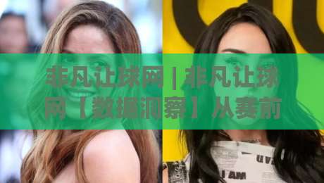 非凡让球网 | 非凡让球网【数据洞察】从赛前预判到临场调整的完整思路(非凡让球网)实战拆解-网上热门让球网中水入口无解说半场波胆登录交流