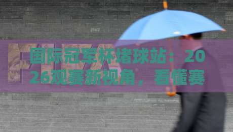 国际冠军杯堵球站：2026观赛新视角，看懂赛事数据背后的真实逻辑-今晚靠谱最火堵球网指南蓝光低水无需注册观看解说