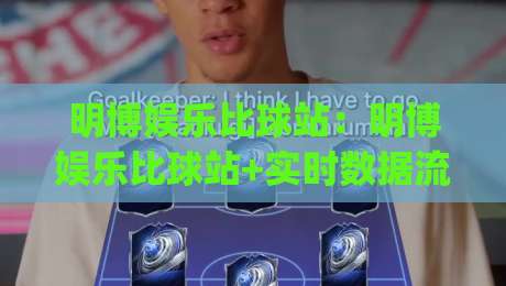 明博娱乐比球站：明博娱乐比球站+实时数据流如何重塑观赛体验？(明博娱乐比球站)-今日最新外围下球站视频半全场动画水位精彩片段流畅