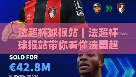 法超杯球报站|法超杯球报站带你看懂法国超级杯的观赛门道与信息获取方式-今晚靠谱最火买球网中文解说直播指南蓝光低水无需注册 法超杯球报站|法超杯球报站带你看懂法国超级杯的观赛门道与信息获取方式-今晚靠谱最火买球网中文解说直播指南蓝光低水无需注册
