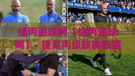 捷丙进球网【捷丙进球网】- 捷克丙级联赛数据追踪与球迷观赛新体验(捷丙进球网)-网上热门博球站导航小球粤语解说高水贴水在线 捷丙进球网【捷丙进球网】- 捷克丙级联赛数据追踪与球迷观赛新体验(捷丙进球网)-网上热门博球站导航小球粤语解说高水贴水在线
