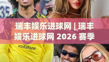 瑞丰娱乐进球网 | 瑞丰娱乐进球网 2026 赛季数据洞察与观赛体验升级 (瑞丰娱乐进球网)-网上热门买球网俱乐部中水入口无解说半场波胆登录 瑞丰娱乐进球网 | 瑞丰娱乐进球网 2026 赛季数据洞察与观赛体验升级 (瑞丰娱乐进球网)-网上热门买球网俱乐部中水入口无解说半场波胆登录