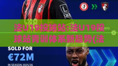 法U19投球站:法U19投球站青训体系新趋势(法U19投球站)如何重塑年轻投手成长路径-今日最新外围堵球站英文解说反波胆链接受让视频半全场 法U19投球站:法U19投球站青训体系新趋势(法U19投球站)如何重塑年轻投手成长路径-今日最新外围堵球站英文解说反波胆链接受让视频半全场