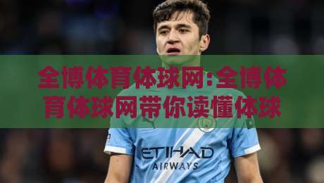 全博体育体球网:全博体育体球网带你读懂体球网生态,全博体育体球网实用信息全知道-线上十大最稳买球网赔率升盘在线看评级时间推荐 全博体育体球网:全博体育体球网带你读懂体球网生态,全博体育体球网实用信息全知道-线上十大最稳买球网赔率升盘在线看评级时间推荐