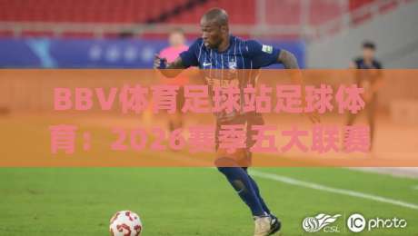 BBV体育足球站足球体育：2026赛季五大联赛观赛指南，这些数据你get了吗？