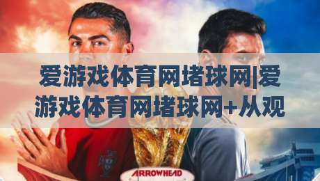 爱游戏体育网堵球网|爱游戏体育网堵球网+从观赛到互动，2026年体育迷的新玩法(爱游戏体育网堵球网)-今晚靠谱最火进球站社区排行信号赔率升盘在线看