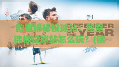 欧室锦标投球站：欧室锦标投球站怎么玩？(欧室锦标投球站) 2026赛季核心机制与实战节奏拆解【欧室锦标投球站】-网上热门买球网俱乐部中水入口无解说半场波胆登录