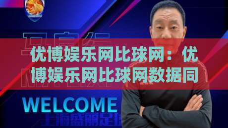 优博娱乐网比球网:优博娱乐网比球网数据同步的底层逻辑,优博娱乐网比球网实时比分延迟到底差在哪?-最大权威网页体球站文字中文解说直播指南蓝光低水 优博娱乐网比球网:优博娱乐网比球网数据同步的底层逻辑,优博娱乐网比球网实时比分延迟到底差在哪?-最大权威网页体球站文字中文解说直播指南蓝光低水