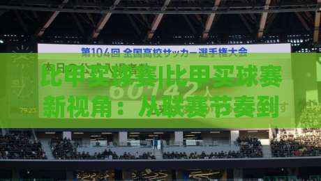 比甲买球赛|比甲买球赛新视角：从联赛节奏到数据预判的实战思路(比甲买球赛)-最大权威网页买球站走地大全早盘文字中文解说直播