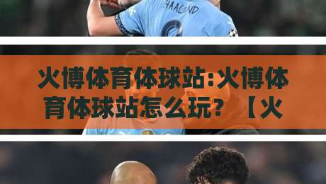 火博体育体球站:火博体育体球站怎么玩？【火博体育体球站】从新手到高手的进阶思路-今晚靠谱最火进球网技巧预选竞投论坛720P集锦
