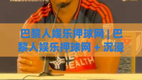 巴黎人娱乐押球网 | 巴黎人娱乐押球网 + 沉浸式互动新体验:2026年体育迷都在聊什么?-线上十大最稳堵球网在线看评级时间推荐直播源不卡顿 巴黎人娱乐押球网 | 巴黎人娱乐押球网 + 沉浸式互动新体验:2026年体育迷都在聊什么?-线上十大最稳堵球网在线看评级时间推荐直播源不卡顿